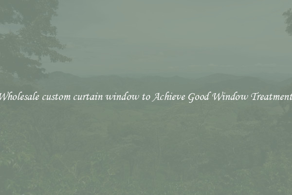 Wholesale custom curtain window to Achieve Good Window Treatments