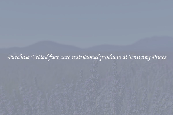 Purchase Vetted face care nutritional products at Enticing Prices