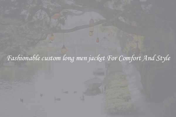 Fashionable custom long men jacket For Comfort And Style