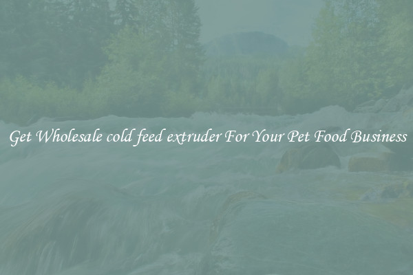 Get Wholesale cold feed extruder For Your Pet Food Business