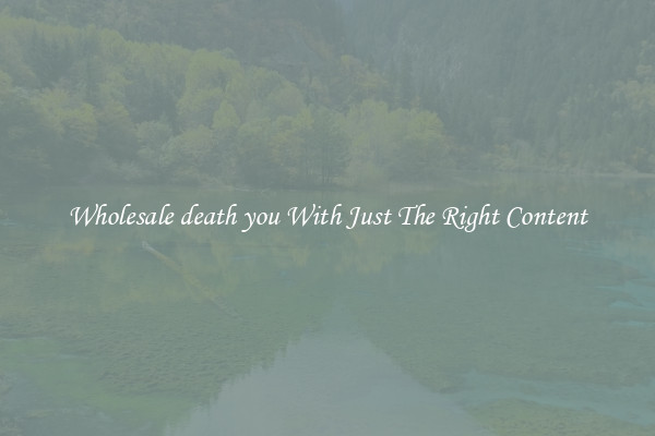Wholesale death you With Just The Right Content