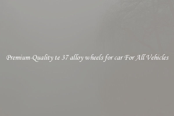 Premium-Quality te 37 alloy wheels for car For All Vehicles
