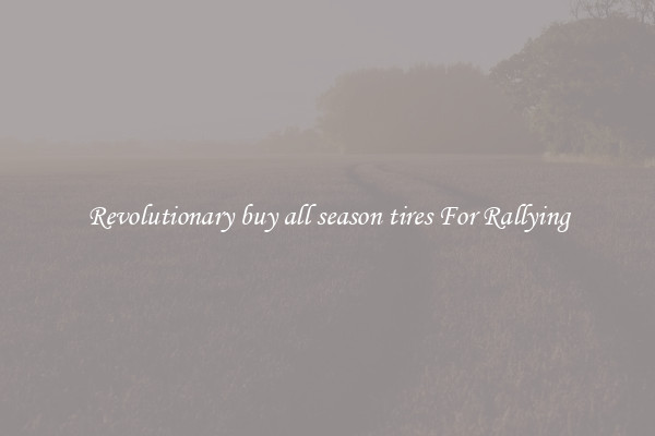 Revolutionary buy all season tires For Rallying