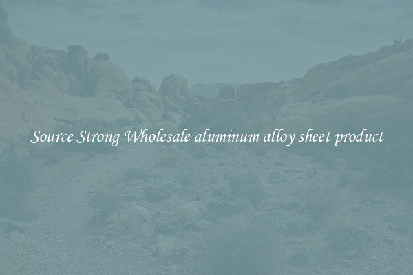 Source Strong Wholesale aluminum alloy sheet product