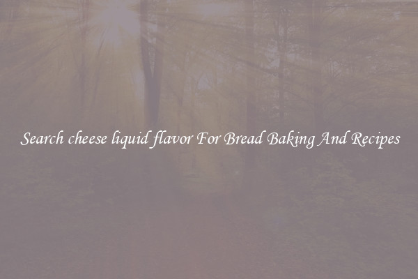 Search cheese liquid flavor For Bread Baking And Recipes