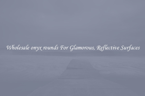 Wholesale onyx rounds For Glamorous, Reflective Surfaces