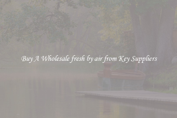 Buy A Wholesale fresh by air from Key Suppliers