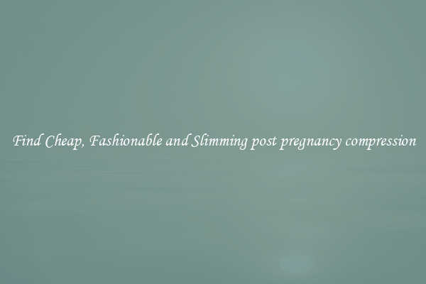 Find Cheap, Fashionable and Slimming post pregnancy compression