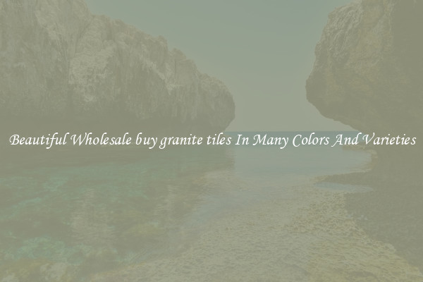 Beautiful Wholesale buy granite tiles In Many Colors And Varieties