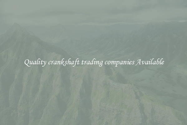 Quality crankshaft trading companies Available