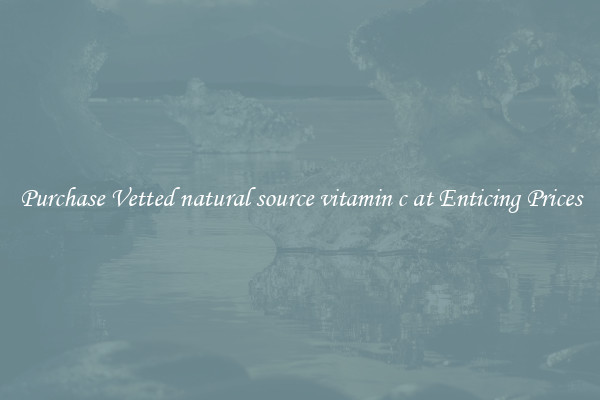 Purchase Vetted natural source vitamin c at Enticing Prices