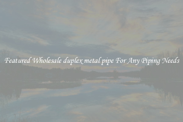 Featured Wholesale duplex metal pipe For Any Piping Needs