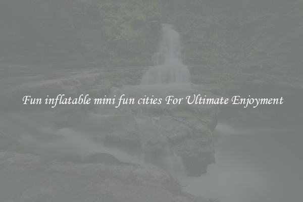 Fun inflatable mini fun cities For Ultimate Enjoyment