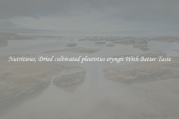 Nutritious, Dried cultivated pleurotus eryngii With Better Taste