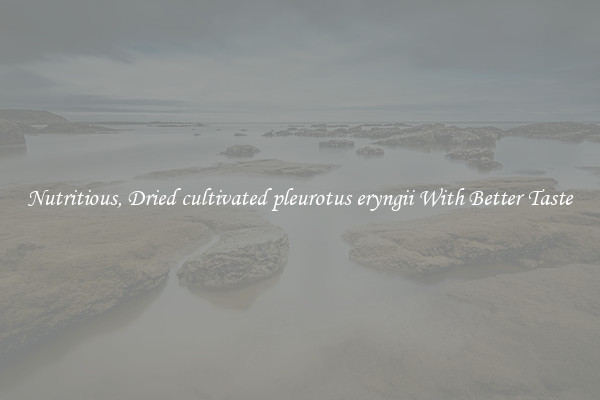Nutritious, Dried cultivated pleurotus eryngii With Better Taste