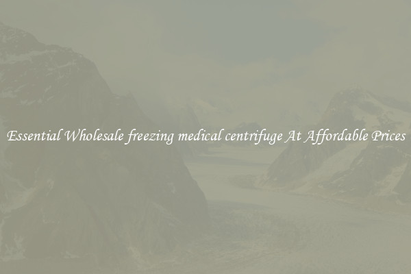 Essential Wholesale freezing medical centrifuge At Affordable Prices
