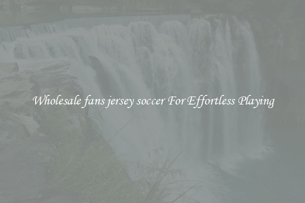 Wholesale fans jersey soccer For Effortless Playing