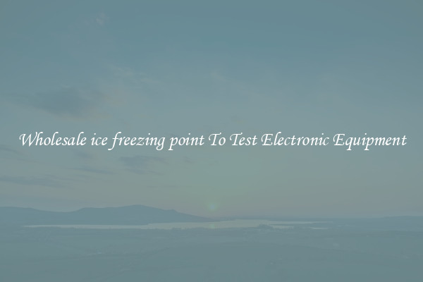 Wholesale ice freezing point To Test Electronic Equipment