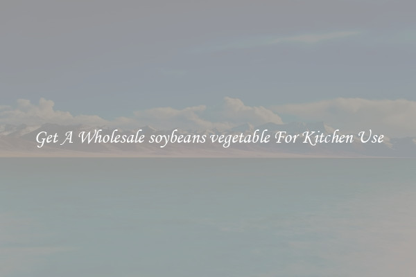 Get A Wholesale soybeans vegetable For Kitchen Use