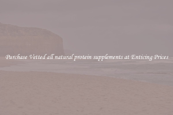 Purchase Vetted all natural protein supplements at Enticing Prices