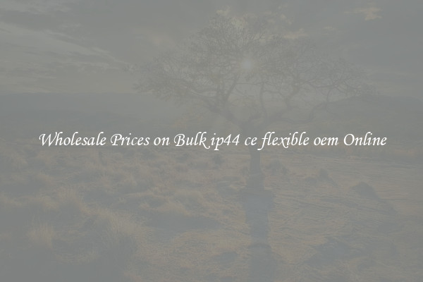 Wholesale Prices on Bulk ip44 ce flexible oem Online