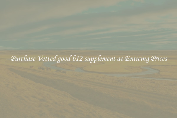 Purchase Vetted good b12 supplement at Enticing Prices