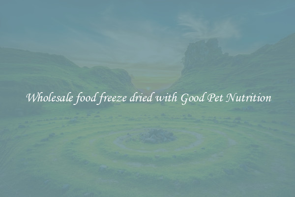 Wholesale food freeze dried with Good Pet Nutrition