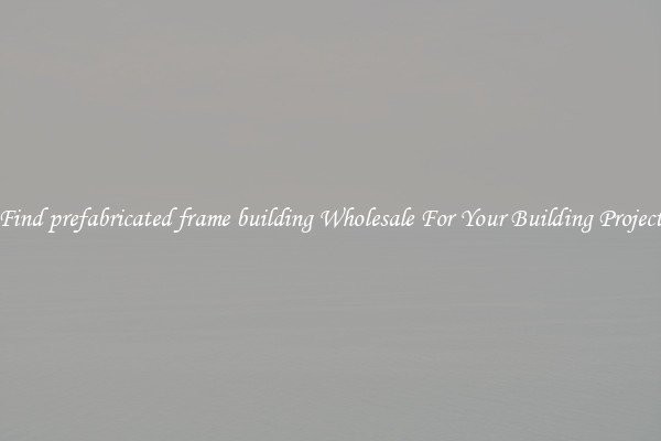 Find prefabricated frame building Wholesale For Your Building Project