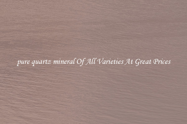 pure quartz mineral Of All Varieties At Great Prices