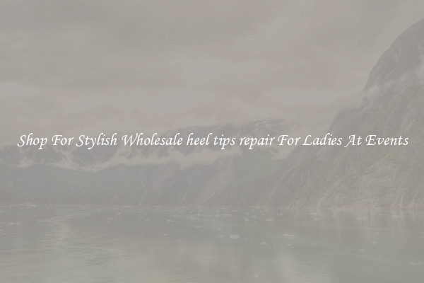 Shop For Stylish Wholesale heel tips repair For Ladies At Events