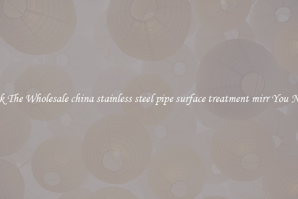 Pick The Wholesale china stainless steel pipe surface treatment mirr You Need