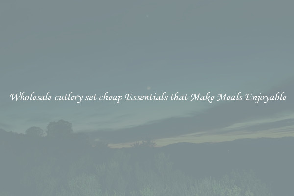Wholesale cutlery set cheap Essentials that Make Meals Enjoyable