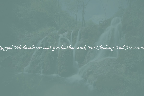 Rugged Wholesale car seat pvc leather stock For Clothing And Accessories