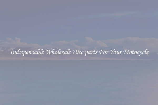 Indispensable Wholesale 70cc parts For Your Motocycle