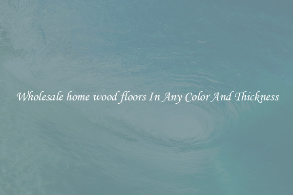 Wholesale home wood floors In Any Color And Thickness