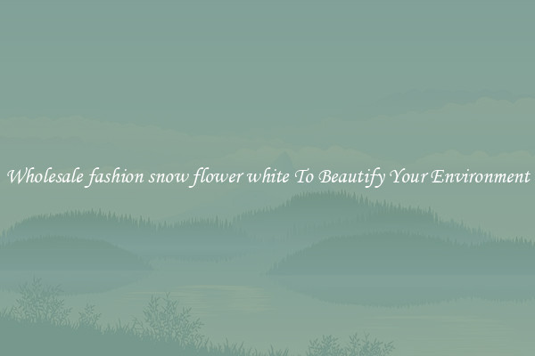 Wholesale fashion snow flower white To Beautify Your Environment