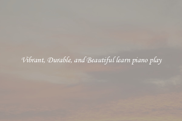 Vibrant, Durable, and Beautiful learn piano play