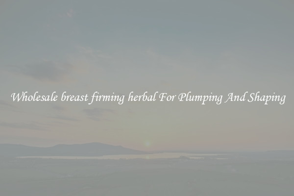Wholesale breast firming herbal For Plumping And Shaping