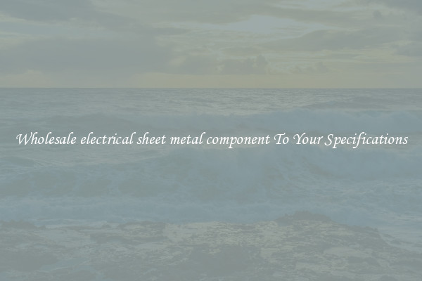Wholesale electrical sheet metal component To Your Specifications