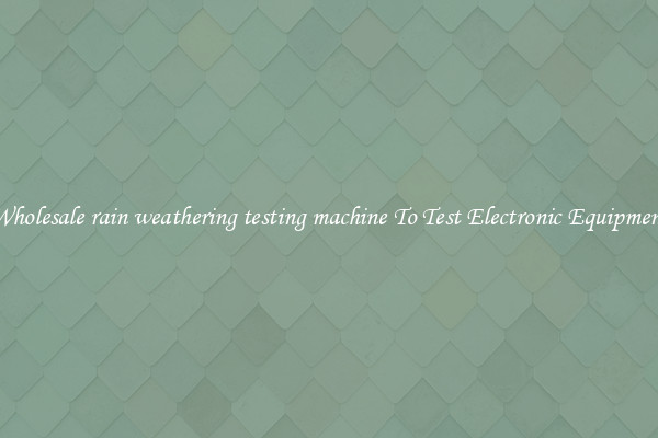 Wholesale rain weathering testing machine To Test Electronic Equipment