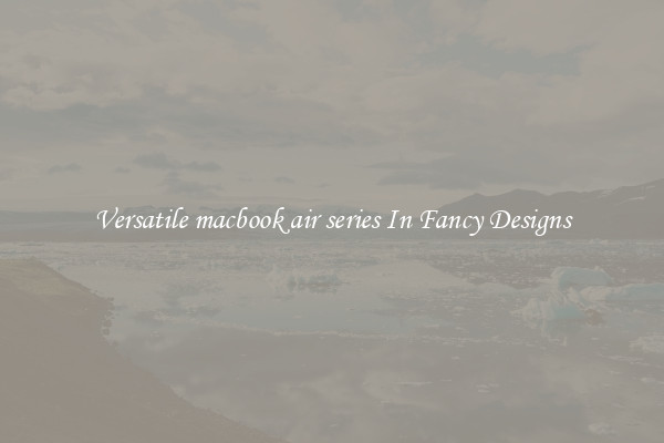 Versatile macbook air series In Fancy Designs