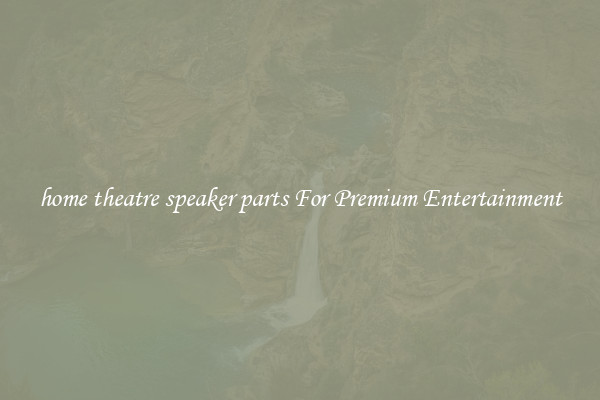 home theatre speaker parts For Premium Entertainment