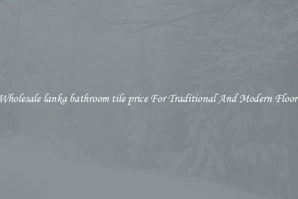 Wholesale lanka bathroom tile price For Traditional And Modern Floors