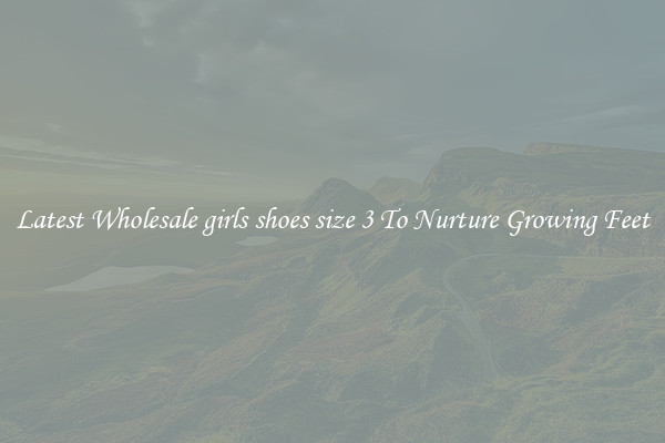 Latest Wholesale girls shoes size 3 To Nurture Growing Feet