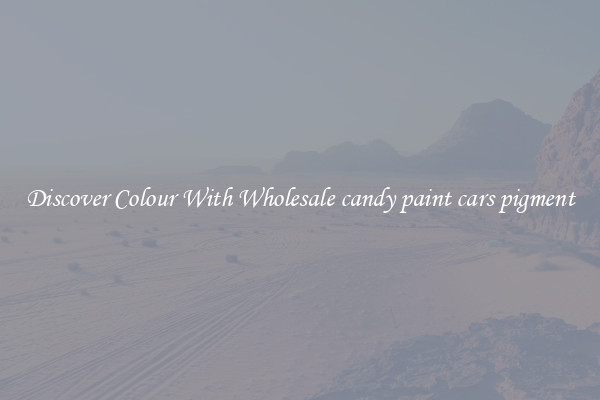 Discover Colour With Wholesale candy paint cars pigment