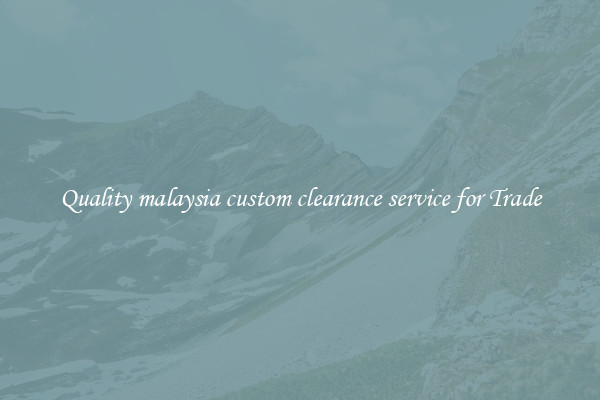 Quality malaysia custom clearance service for Trade
