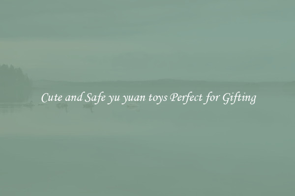 Cute and Safe yu yuan toys Perfect for Gifting