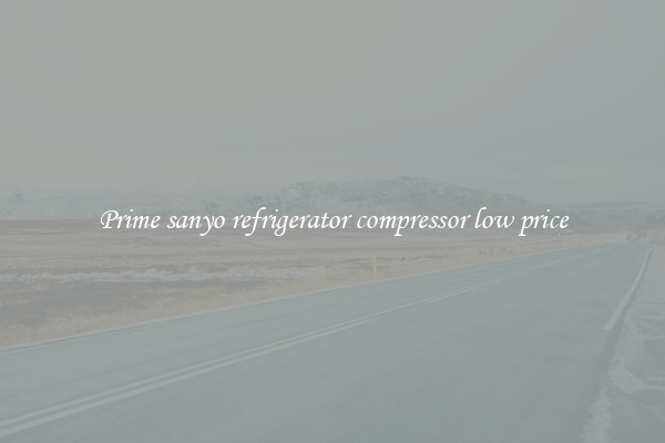 Prime sanyo refrigerator compressor low price