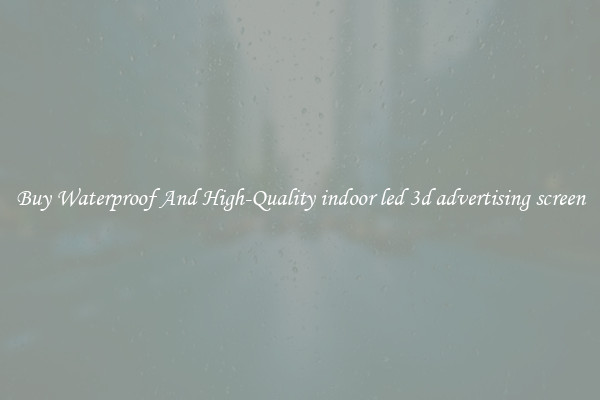 Buy Waterproof And High-Quality indoor led 3d advertising screen