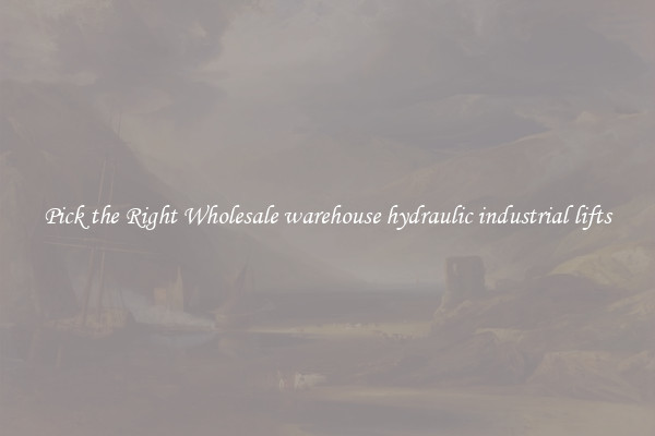 Pick the Right Wholesale warehouse hydraulic industrial lifts